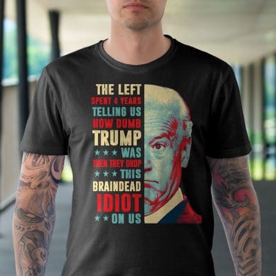 Alternative view of The Left Spent 4 Years Telling Us How Dumb Trump Was Then They Drop This Braindead Idiot On Us Anti Biden T-Shirt