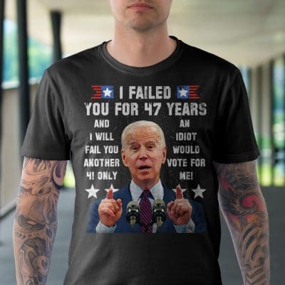 Alternative view of I Failed You For 47 Years And I Will Fail You Another 4 Only An Idiot Would Vote For Me Funny Biden T-Shirt