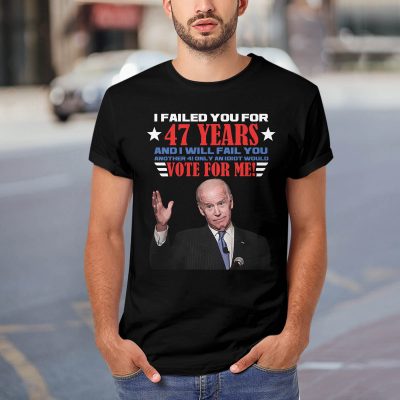 Alternative view of I Failed You For 47 Years And I Will Fail You Another 4 Only An Idiot Would Vote For Me Anti Biden T-Shirt