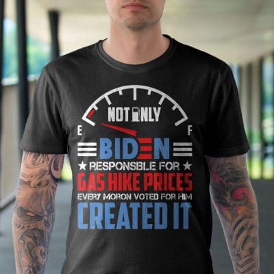 Alternative view of Not Only Biden Responsible For Gas Hike Prices Every Moron Voted For Him Created It Funny T-Shirt