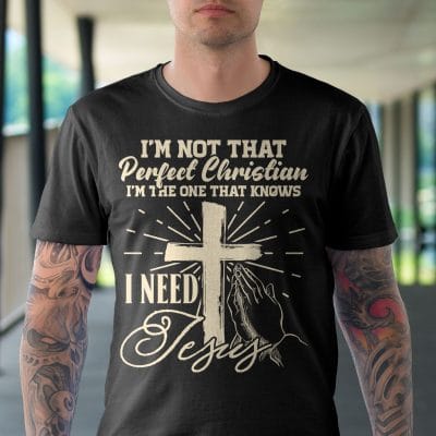 Alternative view of I'm Not That Perfect Christian I'm The One That Knows I Need Jesus T-Shirt