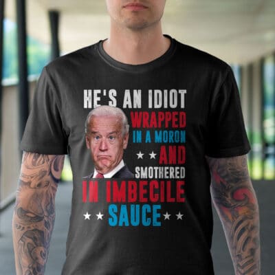 Alternative view of He's An Idiot Wrapped In A Moron And Smothered In Imbecile Sauce Funny Biden T-Shirt
