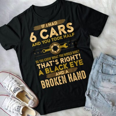 Alternative view of If I Had 6 Cars And You Took Half Do You Know What You Would Have Funny Mechanic T-Shirt - Mechanic Gifts