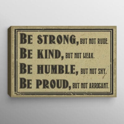Be Strong but Not Rude Be Kind but Not Weak Be Humble but Not Shy Be Proud but Not Arrogant Gallery Wrapped Framed Canvas Prints - Unframed Poster