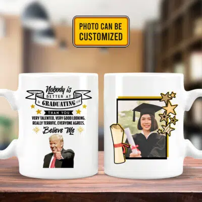 Personalized Nobody Is Better At Graduating Than You Everyone Agrees Believe Me Funny Trump 2 Sides Ceramic Coffee Mug