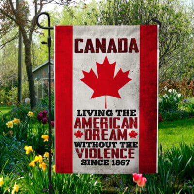 Canada Living The American Dream Without The Violence Since Flag - Canada House Flag Wall Flag - Canada Living Garden Flag
