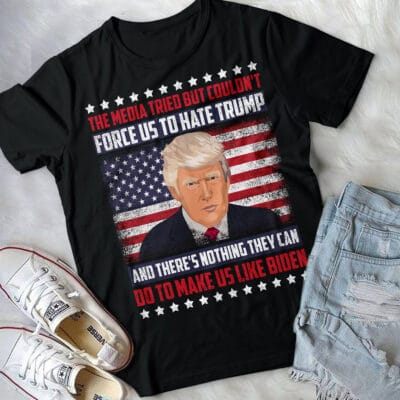 Alternative view of The Media Tried But Couldn't Force Us To Hate Trump And There's Nothing They Can Do T-Shirt