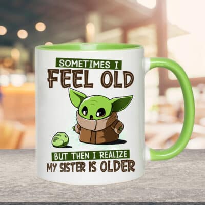 Sometimes I Feel Old Then I Realize My Sister Is Older Funny Baby Mug Accent Yoda Mug