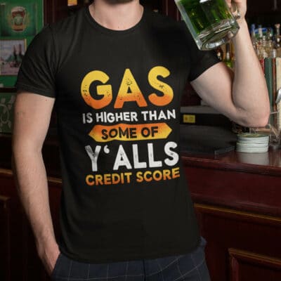 Alternative view of Gas Is Higher Than Y'alls Credit Score Funny T-Shirt - Gift for Women and Men - Funny Birthday Christmas Gifts Shirt