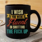 I Wish You Were Fluent In Shutting The Fuck Up Coffee Mug - Funny Birthday Gifts for friends Coworker Women Men