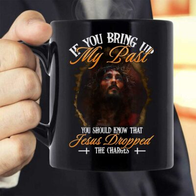If You Bring Up My Past You Should Know That Jesus Dropped The Charges Coffee Mug - Faith Cup