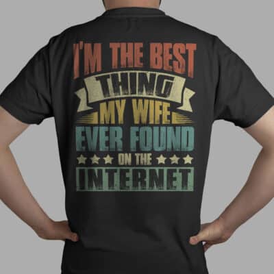 I'm The Best Thing My Wife Ever Found On The Internet Print On Back T-Shirt - Hoodie