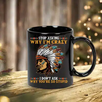 Stop Asking Why I'm Crazy I Don't Ask Why You Are So Stupid Native American Coffee Mug