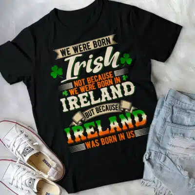 We Were Born Irish Not Because We Were Born In Ireland T-Shirt - St Patrick Day Gift Tee