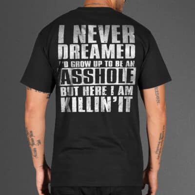 Back Shirt I Never Dreamed I'd Grow Up to Be an Asshole But Here I Am Killin' It Print On Back T-Shirt