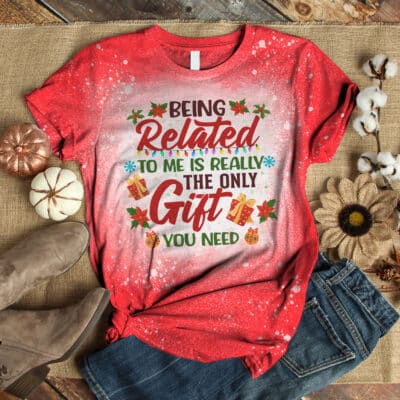 Being Related To Me Is Really The Only Gift You Need Funny Christmas Bleached T-Shirt