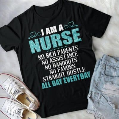 I am A Nurse No Rich Parents No Assistance No Handouts All Day Everyday T-Shirt - Nurse Sweatshirt