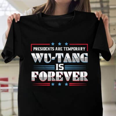 Presidents Are Temporary Wu Tang Is Forever Funny Political T-Shirt