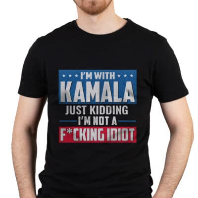 I'm With Kamala Just Kidding I'm Not A Fucking Idiot T-Shirt - Funny Anti Kamala Harris Shirt