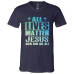 All Lives Matter Jesus Dieds For All T-Shirt, Navy, V-Neck T-Shirt All Lives Matter Jesus Dieds For All T-Shirt, Navy, V-Neck T-Shirt