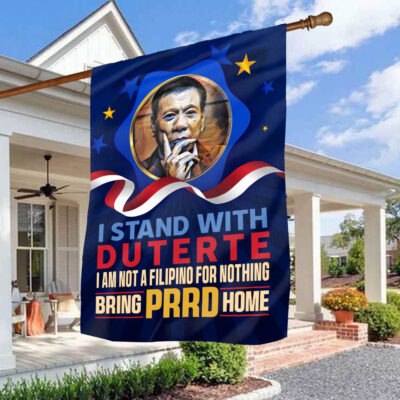 I Stand With Duterte I Am Not A Filipino For Nothing Bring PRRD Home Outdoor House Flag - Home Garden Flag