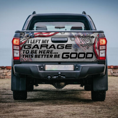 I Left My Garage To Be Here This Better Be Good Funny Mechanic Truck Tailgate Decal Sticker Wrap