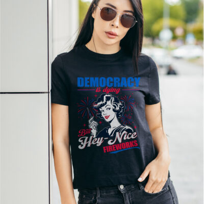 Democracy Is Dying But Hey Nice Fireworks Funny 4th Of July T-Shirt