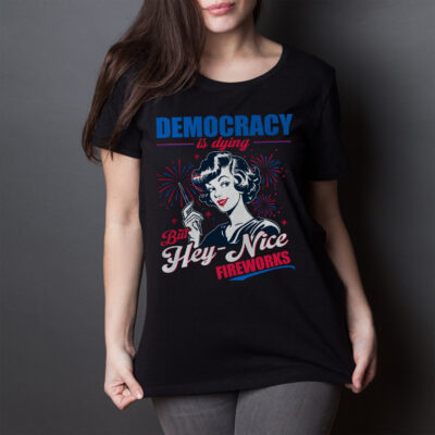 Alternative view of Democracy Is Dying But Hey Nice Fireworks Funny 4th Of July T-Shirt