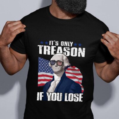It's Only Treason If You Lose 4th Of July George Washington T-Shirt