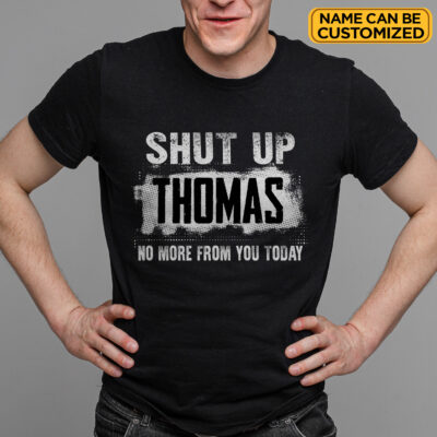 Personalized Name Shut Up No More From You Today Funny T-Shirt - Custom Humor Adult Gifts