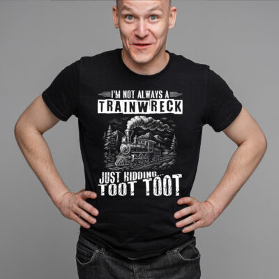 I'm Not Always A Train Wreck Just Kidding Toot Toot Funny T-Shirt
