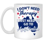 I Don't Need Therapy I Just Need To Go To Australia Mug, White, 11 oz. White Mug
