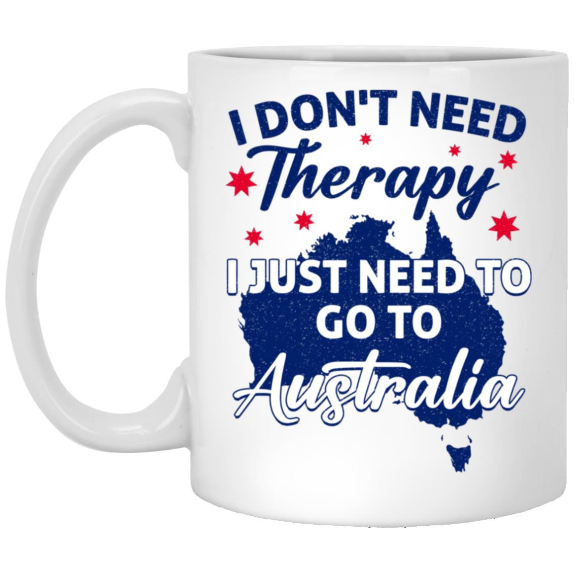 I Don't Need Therapy I Just Need To Go To Australia Mug, White, 11 oz. White Mug
