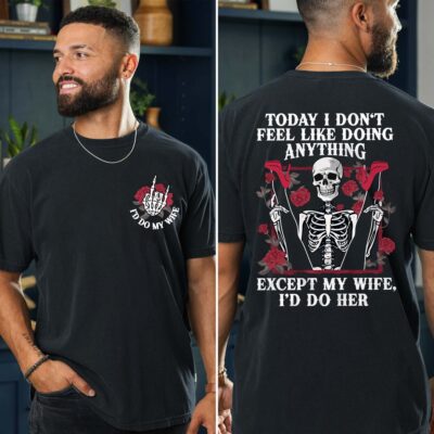 Today I Don't Feel Like Doing Anything Except My Wife I'd Do Her Funny Naughty Printed On 2 Sides T-Shirt