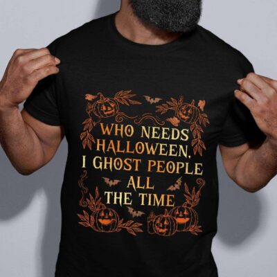 Alternative view of Who Needs Halloween I Ghost People All The Time Funny T-Shirt