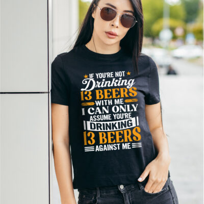 Alternative view of If You're Not Drinking 13 Beers With Me I Can Only Assume You're Drinking 13 Beers Against Me Funny Beer Lover T-Shirt