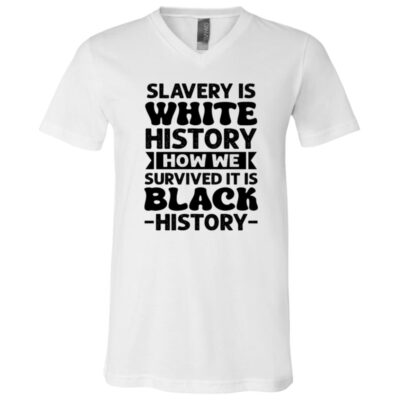 Slavery Is White History How We Survived Black History T-Shirt - V-Neck, White, V-Neck T-Shirt