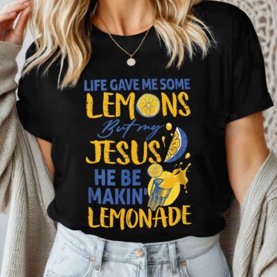 Life Gave Me Some Lemons But My Jesus He Be Making Lemonade T-Shirt