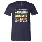 All I Want for Christmas Is My Students To Stop Saying 67 Funny T-Shirt, Navy, V-Neck T-Shirt All I Want for Christmas Is My Students To Stop Saying 67 Funny T-Shirt, Navy, V-Neck T-Shirt