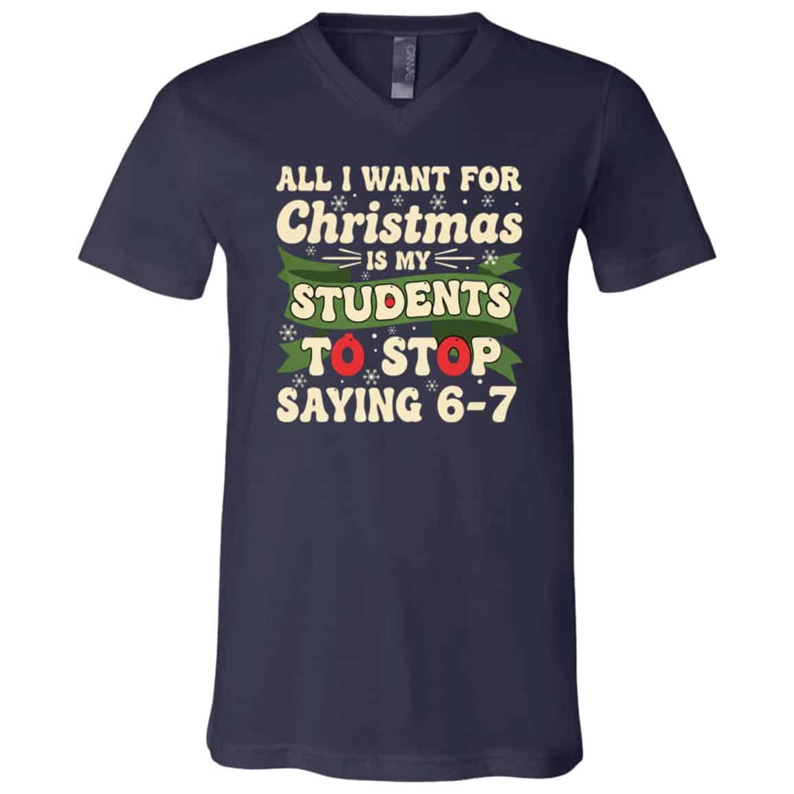 All I Want for Christmas Is My Students To Stop Saying 67 Funny T-Shirt, Navy, V-Neck T-Shirt All I Want for Christmas Is My Students To Stop Saying 67 Funny T-Shirt, Navy, V-Neck T-Shirt