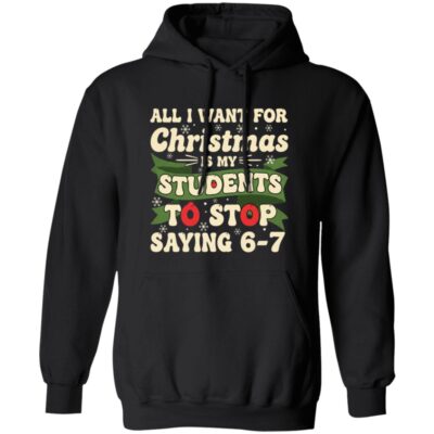 All I Want for Christmas Is My Students To Stop Saying 67 Funny Hoodie - Sweatshirt - Long Sleeve, Black, Hoodie
