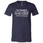 I’m Thankful I’m Not A Liberal Funny Thanksgiving Political T-Shirt - V-Neck Shirt, Navy, V-Neck T-Shirt
