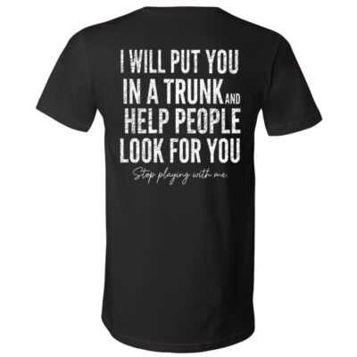 I Will Put You In A Trunk and Help People Print On Back T-Shirt, Black, V-Neck T-Shirt
