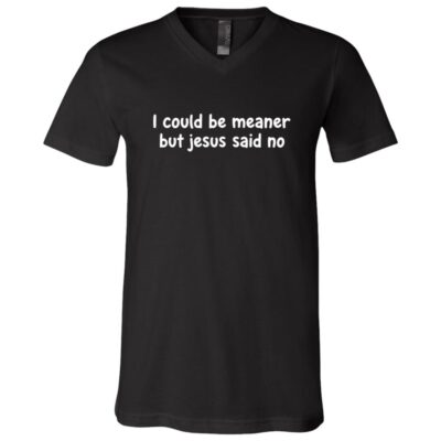 I Could Be Meaner But Jesus Said No T-Shirt - V-Neck Shirt, Black, V-Neck T-Shirt