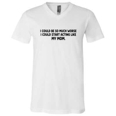 I Could Start Acting Like My Mom Funny T-Shirt - V-Neck Shirt, White, V-Neck T-Shirt
