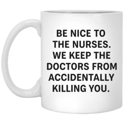 Funny Nurse Mug, Be Nice To The Nurses We Keep The Doctors From Accidentally Killing You Coffee Mug,, White, 11 oz. White Mug