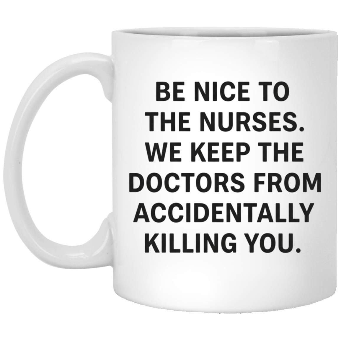 Funny Nurse Mug, Be Nice To The Nurses We Keep The Doctors From Accidentally Killing You Coffee Mug,, White, 11 oz. White Mug Funny Nurse Mug, Be Nice To The Nurses We Keep The Doctors From Accidentally Killing You Coffee Mug,, White, 11 oz. White Mug